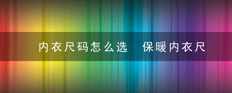 内衣尺码怎么选 保暖内衣尺码怎么选择（干货）